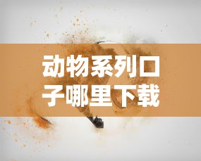 动物系列口子哪里下载?靠谱渠道分享与注意事项 动物系列口子哪里下载?靠谱渠道分享与注意事项