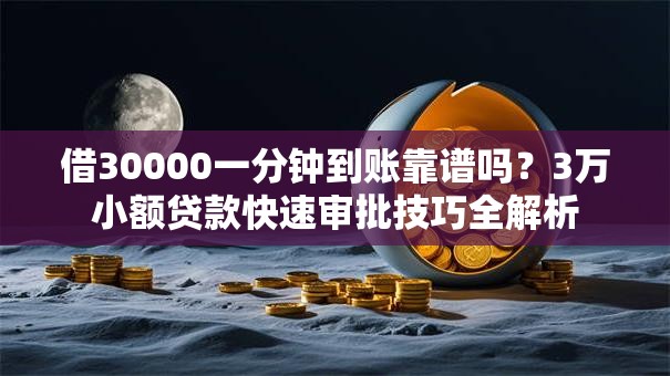 借30000一分钟到账靠谱吗?3万小额贷款快速审批技巧全解析 借30000一分钟到账靠谱吗?3万小额贷款快速审批技巧全解析