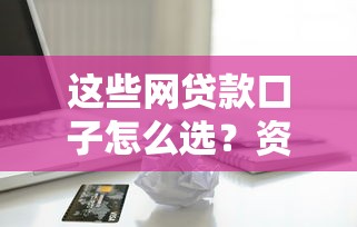 这些网贷款口子怎么选？资深博主手把手教你避坑