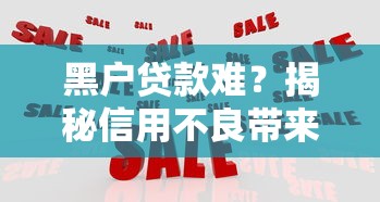 黑户贷款难?揭秘信用不良带来的五大影响与应对技巧 黑户贷款难?揭秘信用不良带来的五大影响与应对技巧