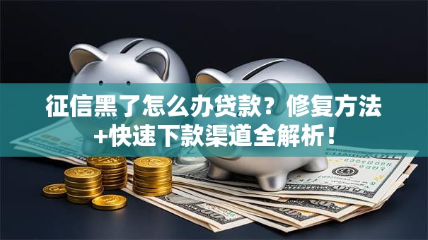 征信黑了怎么办贷款?修复方法+快速下款渠道全解析! 征信黑了怎么办贷款?修复方法+快速下款渠道全解析!