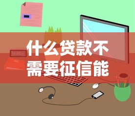 什么贷款不需要征信能通过？这几种方式或许能帮你解决资金难题！