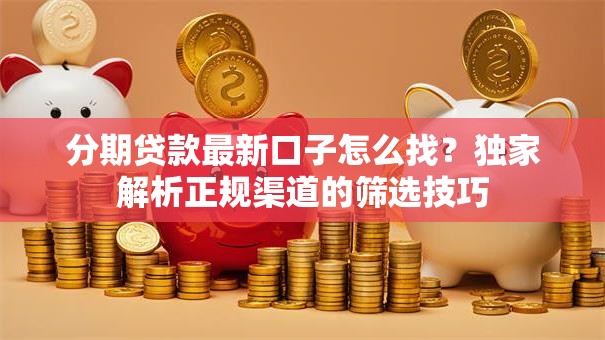 分期贷款最新口子怎么找？独家解析正规渠道的筛选技巧