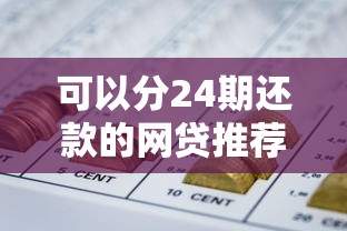 可以分24期还款的网贷推荐:灵活分期方案解析 可以分24期还款的网贷推荐:灵活分期方案解析