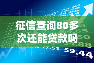 征信查询80多次还能贷款吗?养好记录的关键时间和方法 征信查询80多次还能贷款吗?养好记录的关键时间和方法