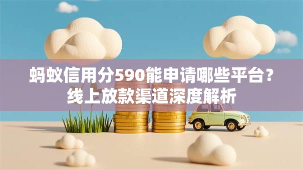 蚂蚁信用分590能申请哪些平台？线上放款渠道深度解析
