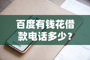 百度有钱花借款电话多少?官方联系方式与使用技巧全解析 百度有钱花借款电话多少?官方联系方式与使用技巧全解析