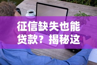 征信缺失也能贷款？揭秘这些可靠渠道与实用技巧