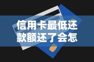 信用卡最低还款额还了会怎样?这些影响和正确方法你一定要知道 信用卡最低还款额还了会怎样?这些影响和正确方法你一定要知道
