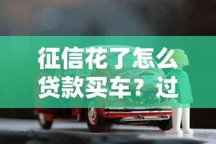 征信花了怎么贷款买车？过来人总结的5个实用借款方案