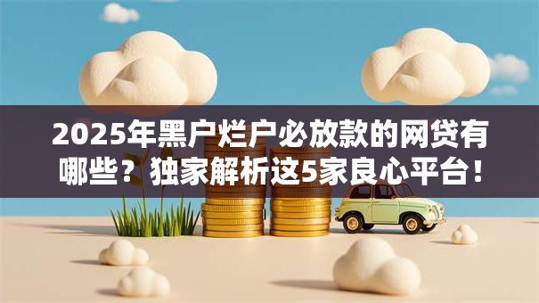 2025年黑户烂户必放款的网贷有哪些？独家解析这5家良心平台！