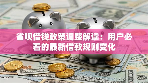 省呗借钱政策调整解读:用户必看的最新借款规则变化 省呗借钱政策调整解读:用户必看的最新借款规则变化
