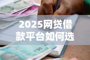 2025网贷借款平台如何选？快速借贷攻略+避坑指南