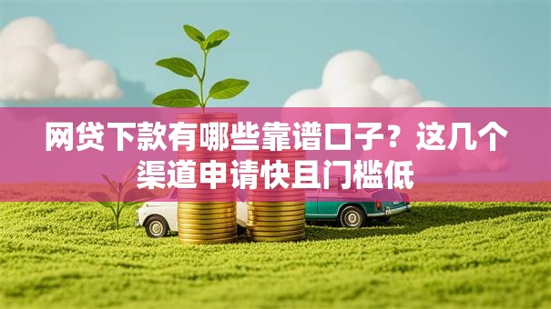 网贷下款有哪些靠谱口子?这几个渠道申请快且门槛低 网贷下款有哪些靠谱口子?这几个渠道申请快且门槛低
