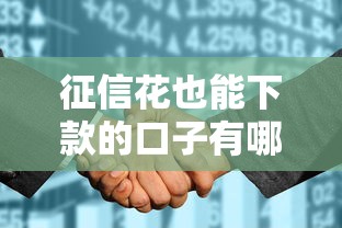 征信花也能下款的口子有哪些？这几招帮你轻松解决资金难题