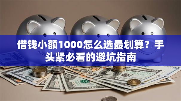 借钱小额1000怎么选最划算？手头紧必看的避坑指南