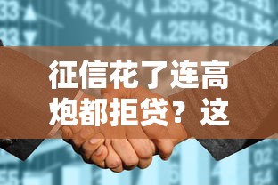 征信花了连高炮都拒贷?这5招教你破解贷款难题 征信花了连高炮都拒贷?这5招教你破解贷款难题