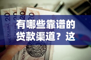 有哪些靠谱的贷款渠道?这几种好口子值得一试! 有哪些靠谱的贷款渠道?这几种好口子值得一试!
