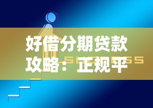 好借分期贷款攻略:正规平台选择技巧与超实用避坑指南 好借分期贷款攻略:正规平台选择技巧与超实用避坑指南