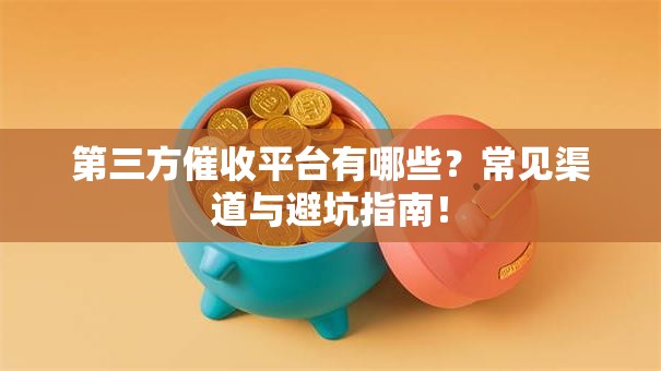 第三方催收平台有哪些？常见渠道与避坑指南！
