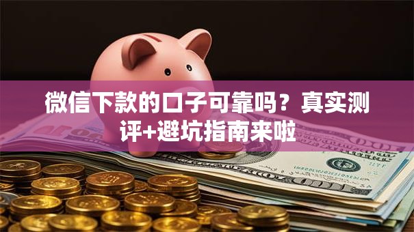 微信下款的口子可靠吗？真实测评+避坑指南来啦