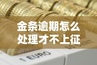金条逾期怎么处理才不上征信？这些细节要盯紧