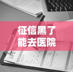 征信黑了能去医院看病吗？这些方法帮你解决就医难题