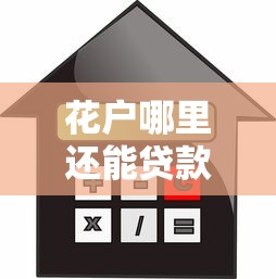 花户哪里还能贷款买房?征信花户必看的贷款攻略与渠道解析 花户哪里还能贷款买房?征信花户必看的贷款攻略与渠道解析