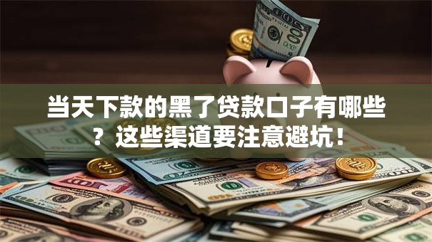 当天下款的黑了贷款口子有哪些？这些渠道要注意避坑！