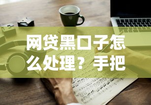 网贷黑口子怎么处理?手把手教你应对套路与风险 网贷黑口子怎么处理?手把手教你应对套路与风险