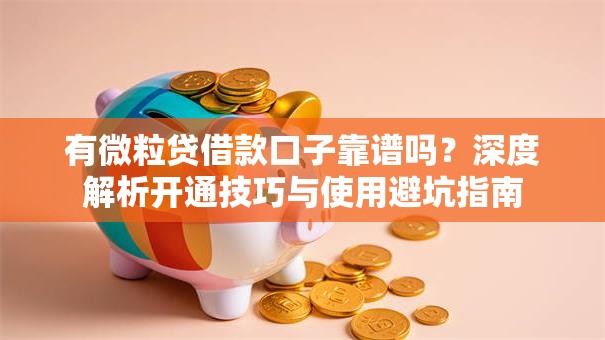 有微粒贷借款口子靠谱吗？深度解析开通技巧与使用避坑指南