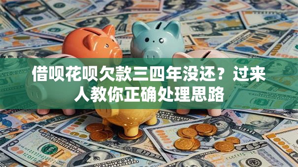借呗花呗欠款三四年没还?过来人教你正确处理思路 借呗花呗欠款三四年没还?过来人教你正确处理思路