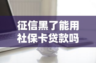 征信黑了能用社保卡贷款吗？3个关键知识点必看