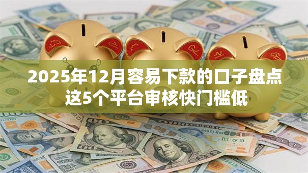2025年12月容易下款的口子盘点 这5个平台审核快门槛低