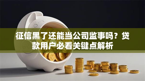 征信黑了还能当公司监事吗？贷款用户必看关键点解析
