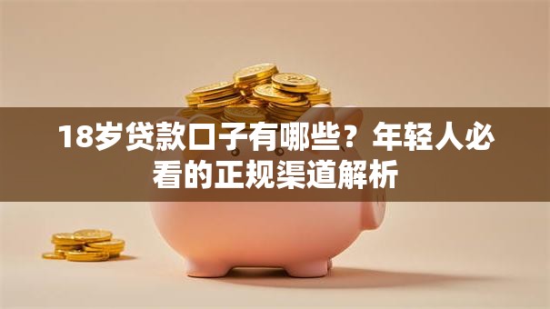 18岁贷款口子有哪些?年轻人必看的正规渠道解析 18岁贷款口子有哪些?年轻人必看的正规渠道解析
