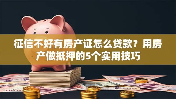 征信不好有房产证怎么贷款？用房产做抵押的5个实用技巧