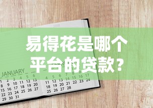 易得花是哪个平台的贷款?用户口碑如何?一文全解析 易得花是哪个平台的贷款?用户口碑如何?一文全解析