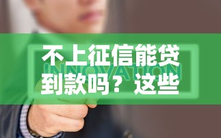 不上征信能贷到款吗?这些渠道或许能帮你解决难题! 不上征信能贷到款吗?这些渠道或许能帮你解决难题!