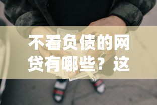 不看负债的网贷有哪些?这五类低门槛借款渠道值得一试! 不看负债的网贷有哪些?这五类低门槛借款渠道值得一试!