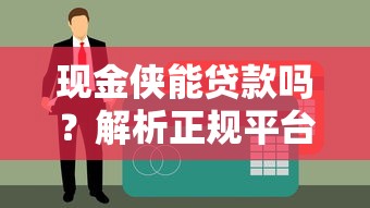 现金侠能贷款吗?解析正规平台申请条件与注意事项 现金侠能贷款吗?解析正规平台申请条件与注意事项