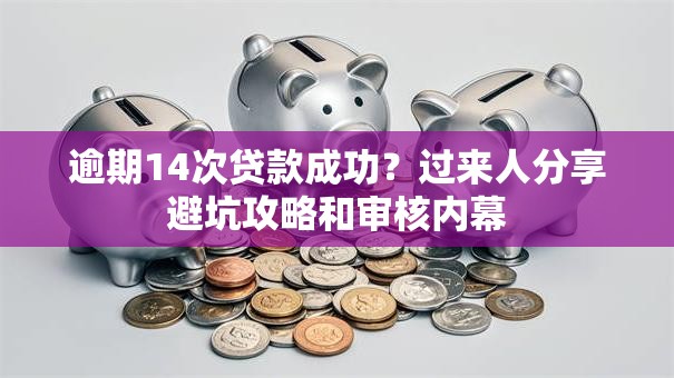 逾期14次贷款成功?过来人分享避坑攻略和审核内幕 逾期14次贷款成功?过来人分享避坑攻略和审核内幕