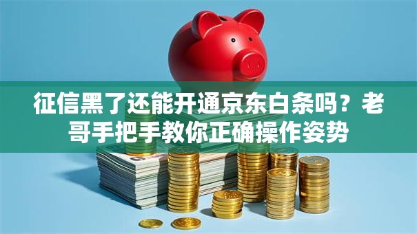 征信黑了还能开通京东白条吗?老哥手把手教你正确操作姿势 征信黑了还能开通京东白条吗?老哥手把手教你正确操作姿势