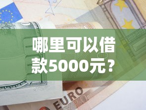 哪里可以借款5000元?这几个正规渠道别错过 哪里可以借款5000元?这几个正规渠道别错过