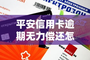 平安信用卡逾期无力偿还怎么办？实用应对策略与解决方案