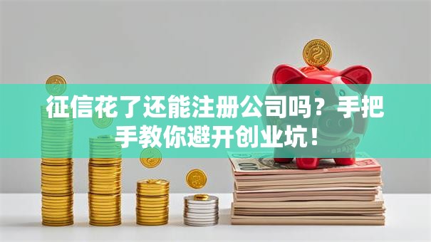 征信花了还能注册公司吗?手把手教你避开创业坑! 征信花了还能注册公司吗?手把手教你避开创业坑!