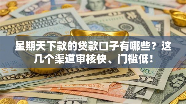 星期天下款的贷款口子有哪些？这几个渠道审核快、门槛低！