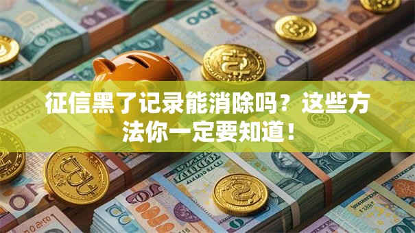 征信黑了记录能消除吗？这些方法你一定要知道！