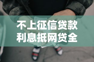 不上征信贷款利息抵网贷全攻略，轻松解决资金难题！