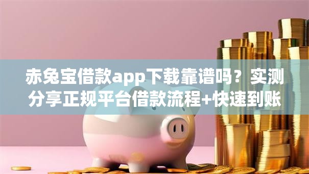 赤兔宝借款app下载靠谱吗？实测分享正规平台借款流程+快速到账技巧